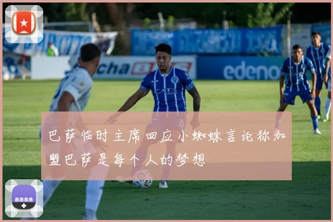 巴萨临时主席回应小蜘蛛言论称加盟巴萨是每个人的梦想